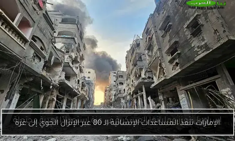 الإمارات تنفذ المساعدات الإنسانية الـ 80 عبر الإنزال الجوي إلى غزة