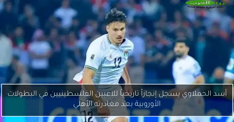 أسد الحملاوي يسجل إنجازاً تاريخياً للاعبين الفلسطينيين في البطولات الأوروبية بعد مغادرته الأهلي