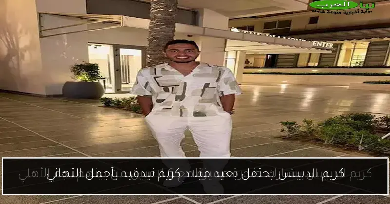كريم الدبيس يحتفل بعيد ميلاد كريم نيدفيد بأجمل التهاني