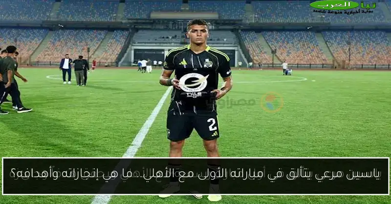 ياسين مرعي يتألق في مباراته الأولى مع الأهلي.. ما هي إنجازاته وأهدافه؟