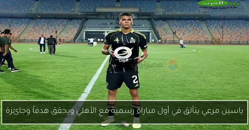 ياسين مرعي يتألق في أول مباراة رسمية مع الأهلي ويحقق هدفاً وجائزة