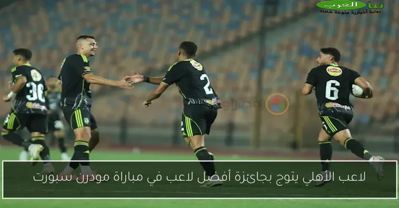 لاعب الأهلي يتوج بجائزة أفضل لاعب في مباراة مودرن سبورت