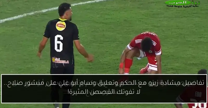 تفاصيل مشادة زيزو مع الحكم وتعليق وسام أبو علي على منشور صلاح.. لا تفوتك القصص المثيرة!