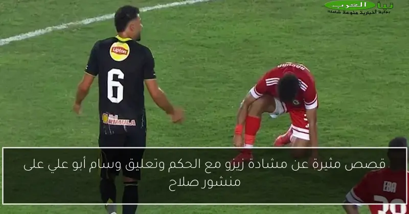 قصص مثيرة عن مشادة زيزو مع الحكم وتعليق وسام أبو علي على منشور صلاح