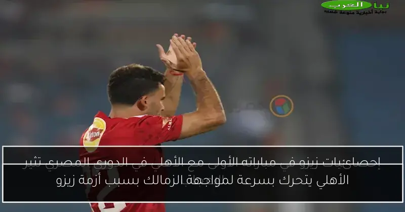 الأهلي يتحرك بسرعة لمواجهة الزمالك بسبب أزمة زيزو
