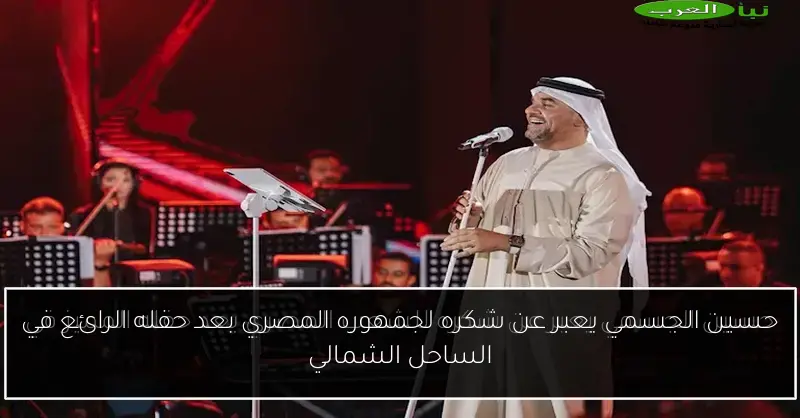 حسين الجسمي يعبر عن شكره لجمهوره المصري بعد حفله الرائع في الساحل الشمالي