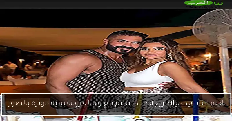 احتفالات عيد ميلاد زوجة خالد سليم مع رسالة رومانسية مؤثرة بالصور