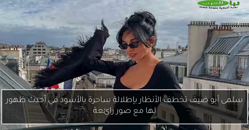 سلمى أبو ضيف تخطف الأنظار بإطلالة ساحرة بالأسود في أحدث ظهور لها مع صور رائعة