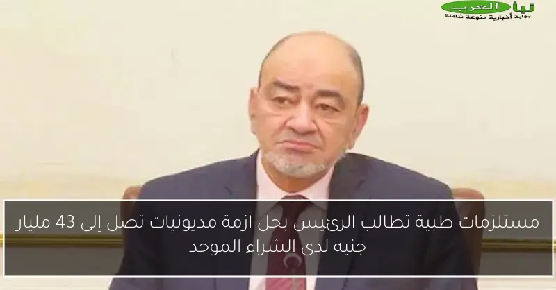 مستلزمات طبية تطالب الرئيس بحل أزمة مديونيات تصل إلى 43 مليار جنيه لدى الشراء الموحد