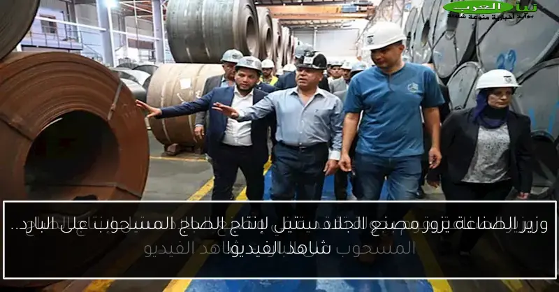 وزير الصناعة يزور مصنع الجلاد ستيل لإنتاج الصاج المسحوب على البارد.. شاهد الفيديو!