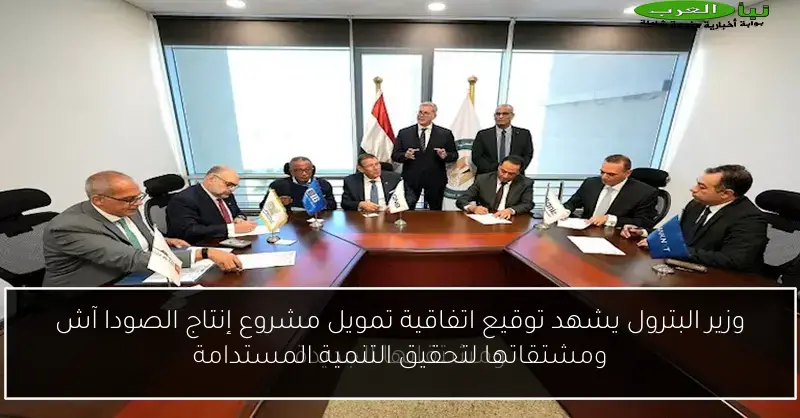 وزير البترول يشهد توقيع اتفاقية تمويل مشروع إنتاج الصودا آش ومشتقاتها لتحقيق التنمية المستدامة