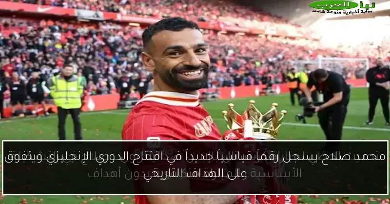 محمد صلاح يسجل رقماً قياسياً جديداً في افتتاح الدوري الإنجليزي ويتفوق على الهداف التاريخي