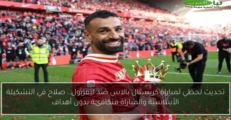 تحديث لحظي لمباراة كريستال بالاس ضد ليفربول.. صلاح في التشكيلة الأساسية والمباراة متكافئة بدون أهداف