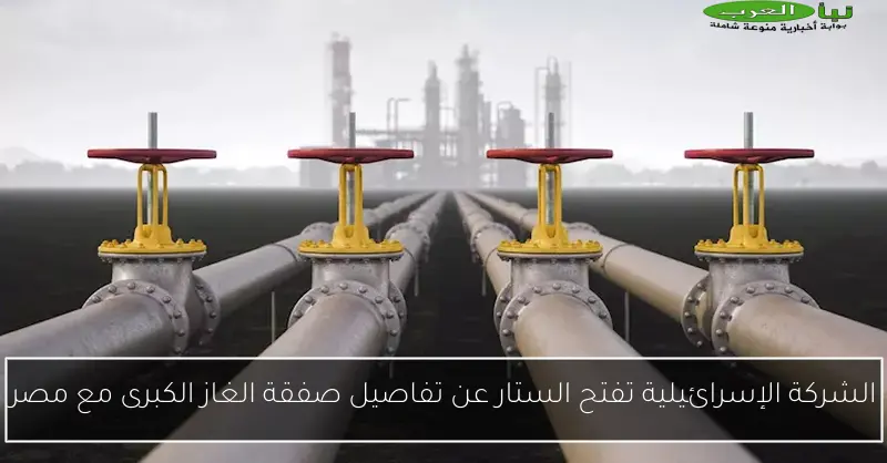 الشركة الإسرائيلية تفتح الستار عن تفاصيل صفقة الغاز الكبرى مع مصر