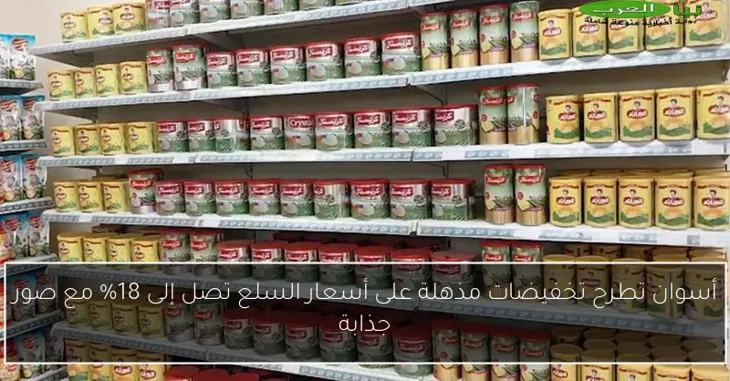 أسوان تطرح تخفيضات مذهلة على أسعار السلع تصل إلى 18% مع صور جذابة