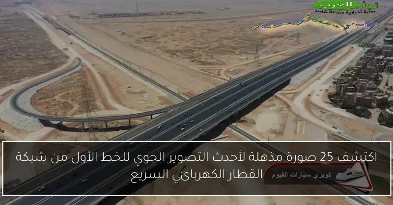 اكتشف 25 صورة مذهلة لأحدث التصوير الجوي للخط الأول من شبكة القطار الكهربائي السريع