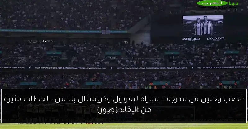 غضب وحنين في مدرجات مباراة ليفربول وكريستال بالاس.. لحظات مثيرة من اللقاء (صور)