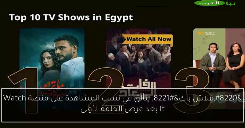 “فلاش باك” يتألق في نسب المشاهدة على منصة Watch It بعد عرض الحلقة الأولى