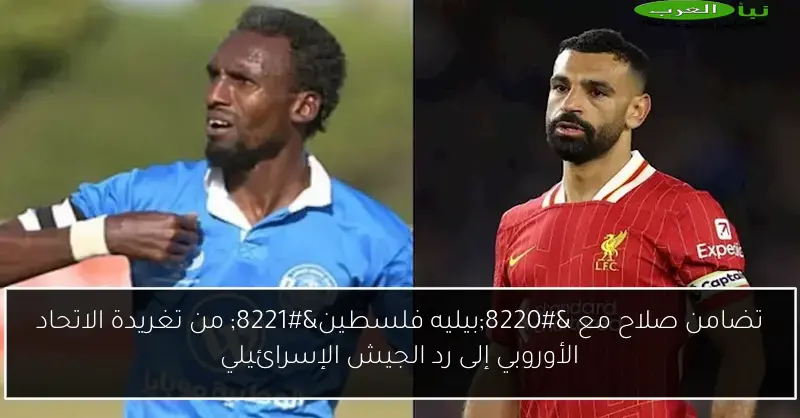 تضامن صلاح مع “بيليه فلسطين” من تغريدة الاتحاد الأوروبي إلى رد الجيش الإسرائيلي