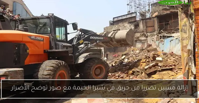 إزالة مبنيين تضررا من حريق في شبرا الخيمة مع صور توضح الأضرار