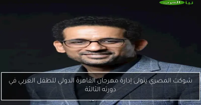 شوكت المصري يتولى إدارة مهرجان القاهرة الدولي للطفل العربي في دورته الثالثة