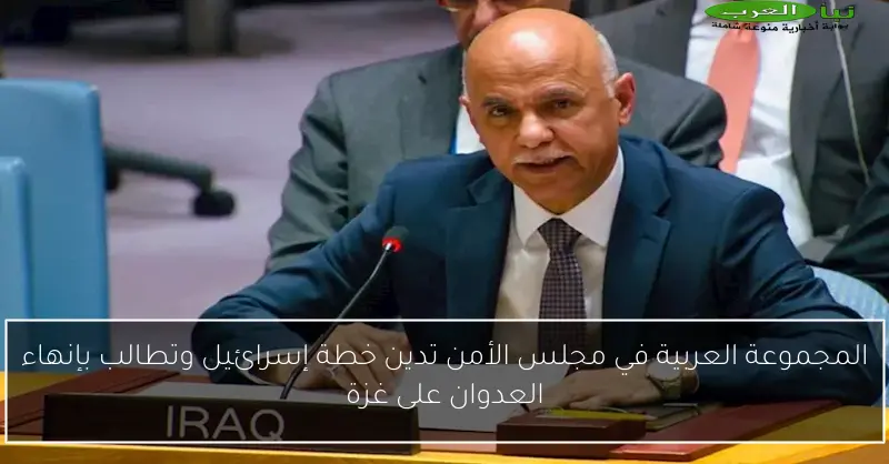 المجموعة العربية في مجلس الأمن تدين خطة إسرائيل وتطالب بإنهاء العدوان على غزة