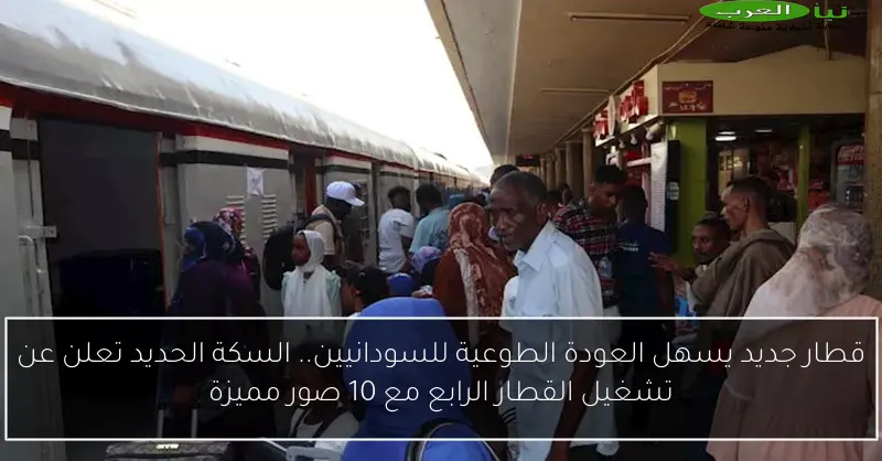 قطار جديد يسهل العودة الطوعية للسودانيين.. السكة الحديد تعلن عن تشغيل القطار الرابع مع 10 صور مميزة