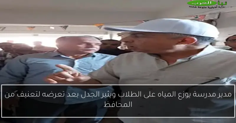 مدير مدرسة يوزع المياه على الطلاب ويثير الجدل بعد تعرضه لتعنيف من المحافظ