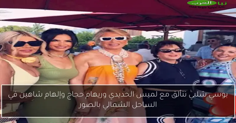 بوسي شلبي تتألق مع لميس الحديدي وريهام حجاج وإلهام شاهين في الساحل الشمالي بالصور