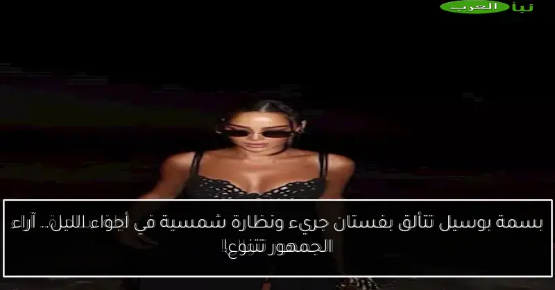 بسمة بوسيل تتألق بفستان جريء ونظارة شمسية في أجواء الليل.. آراء الجمهور تتنوع!