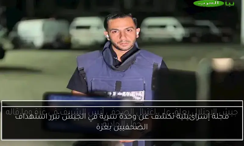 مجلة إسرائيلية تكشف عن وحدة سرية في الجيش تبرر استهداف الصحفيين بغزة