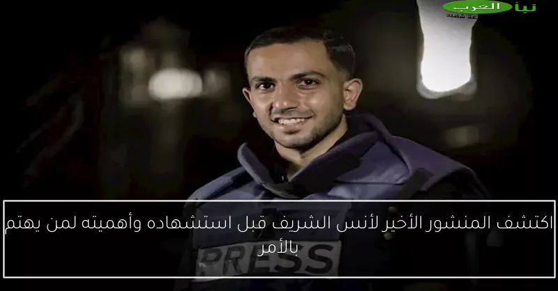اكتشف المنشور الأخير لأنس الشريف قبل استشهاده وأهميته لمن يهتم بالأمر