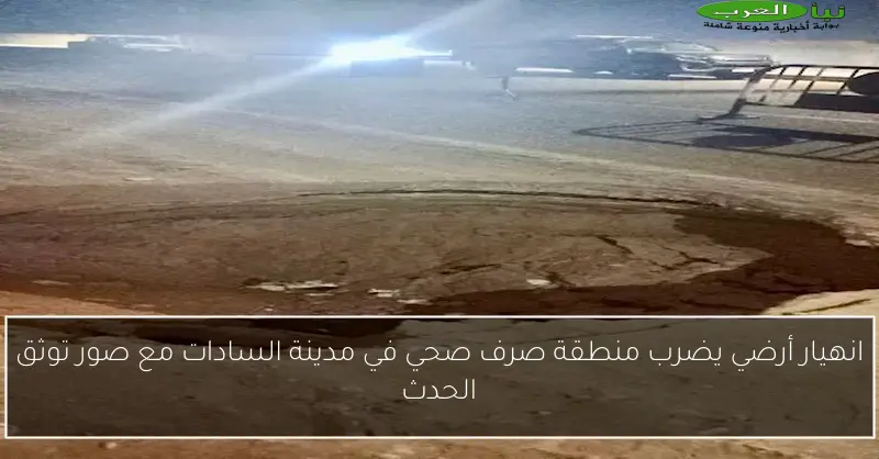 انهيار أرضي يضرب منطقة صرف صحي في مدينة السادات مع صور توثق الحدث