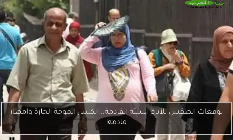 توقعات الطقس للأيام الستة القادمة.. انكسار الموجة الحارة وأمطار قادمة!