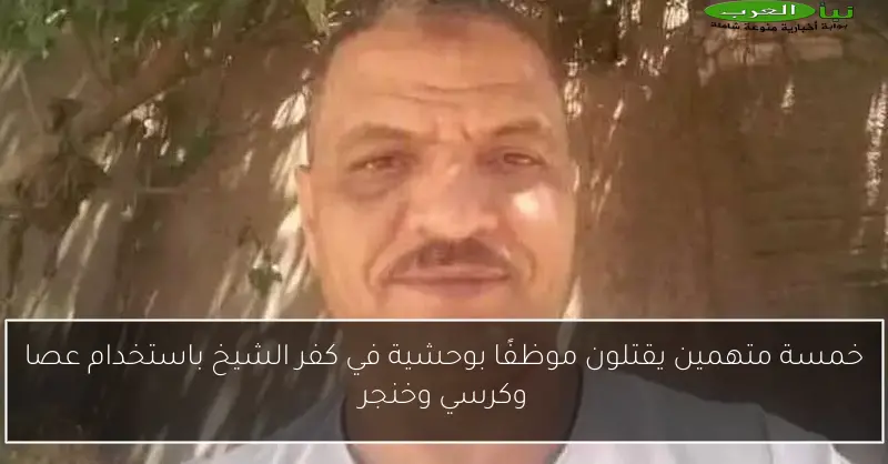 خمسة متهمين يقتلون موظفًا بوحشية في كفر الشيخ باستخدام عصا وكرسي وخنجر