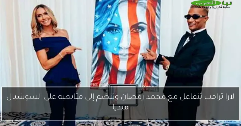 لارا ترامب تتفاعل مع محمد رمضان وتنضم إلى متابعيه على السوشيال ميديا