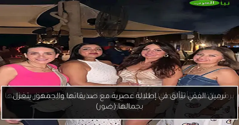 نرمين الفقي تتألق في إطلالة عصرية مع صديقاتها والجمهور يتغزل بجمالها (صور)