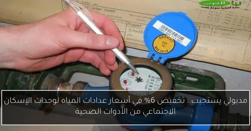 مدبولي يستجيب.. تخفيض 6% في أسعار عدادات المياه لوحدات الإسكان الاجتماعي من الأدوات الصحية
