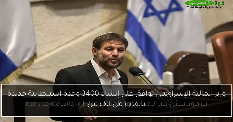 وزير المالية الإسرائيلي يوافق على إنشاء 3400 وحدة استيطانية جديدة بالقرب من القدس