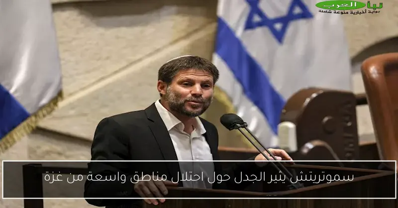 سموتريتش يثير الجدل حول احتلال مناطق واسعة من غزة