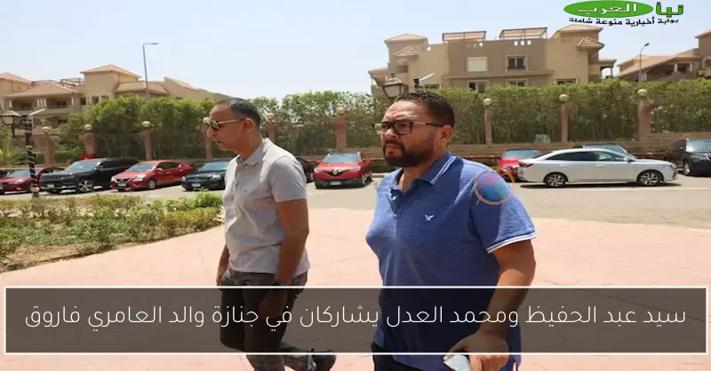 سيد عبد الحفيظ ومحمد العدل يشاركان في جنازة والد العامري فاروق
