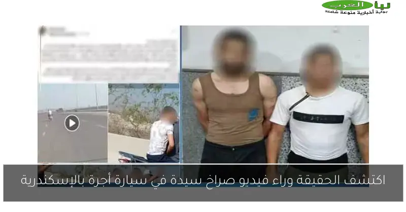 اكتشف الحقيقة وراء فيديو صراخ سيدة في سيارة أجرة بالإسكندرية