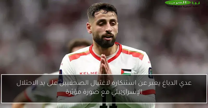 عدي الدباغ يعبر عن استنكاره لاغتيال الصحفيين على يد الاحتلال الإسرائيلي مع صورة مؤثرة