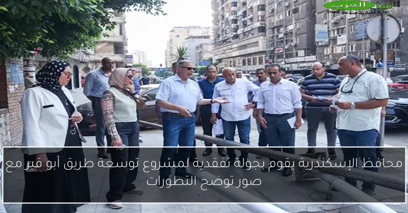 محافظ الإسكندرية يقوم بجولة تفقدية لمشروع توسعة طريق أبو قير مع صور توضح التطورات