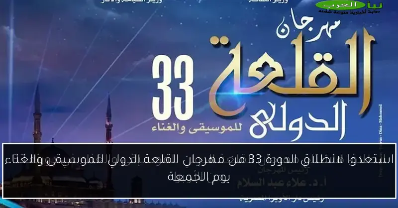 استعدوا لانطلاق الدورة 33 من مهرجان القلعة الدولي للموسيقى والغناء يوم الجمعة