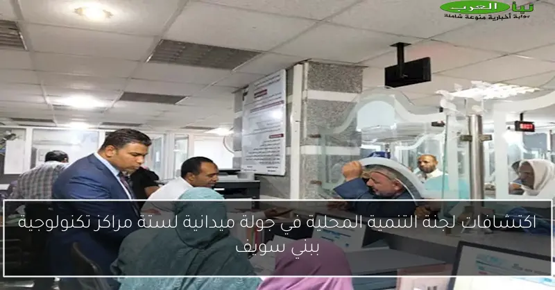 اكتشافات لجنة التنمية المحلية في جولة ميدانية لستة مراكز تكنولوجية ببني سويف