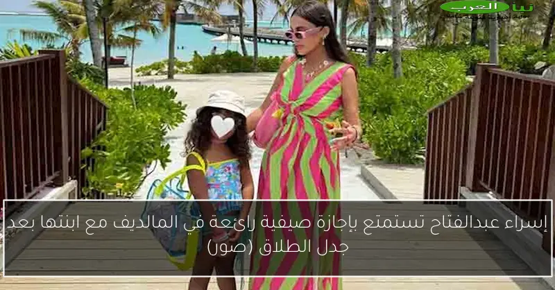 إسراء عبدالفتاح تستمتع بإجازة صيفية رائعة في المالديف مع ابنتها بعد جدل الطلاق (صور)