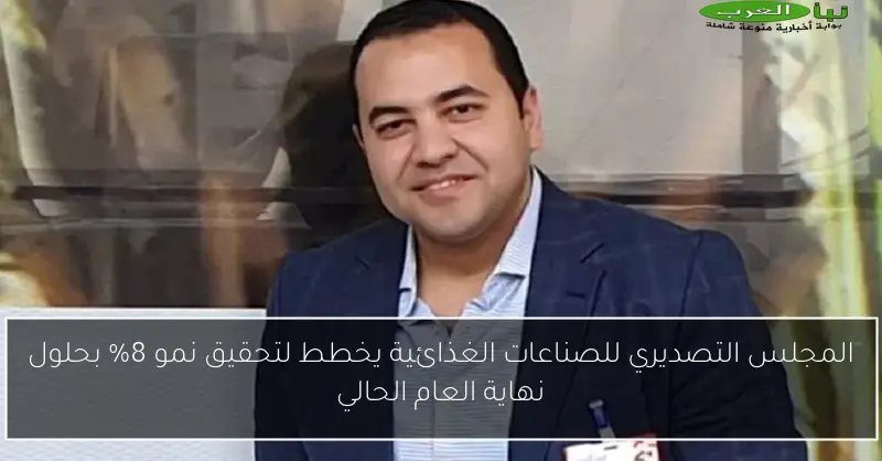 المجلس التصديري للصناعات الغذائية يخطط لتحقيق نمو 8% بحلول نهاية العام الحالي