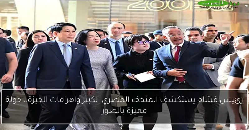 رئيس فيتنام يستكشف المتحف المصري الكبير وأهرامات الجيزة.. جولة مميزة بالصور