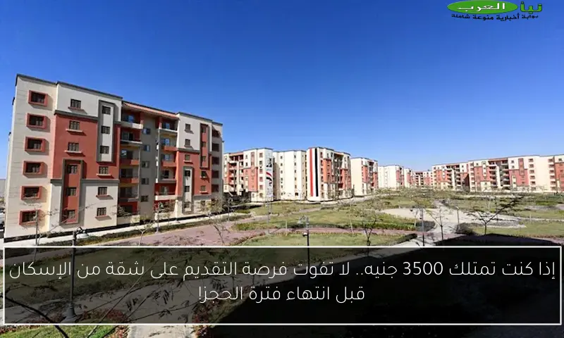 إذا كنت تمتلك 3500 جنيه.. لا تفوت فرصة التقديم على شقة من الإسكان قبل انتهاء فترة الحجز!